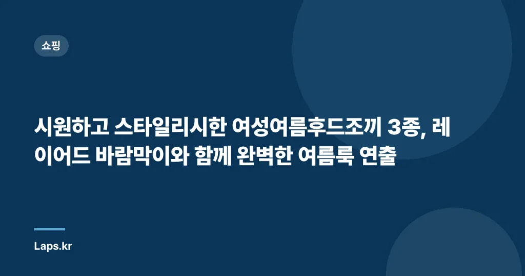 시원하고 스타일리시한 여성여름후드조끼 3종, 레이어드 바람막이와 함께 완벽한 여름룩 연출