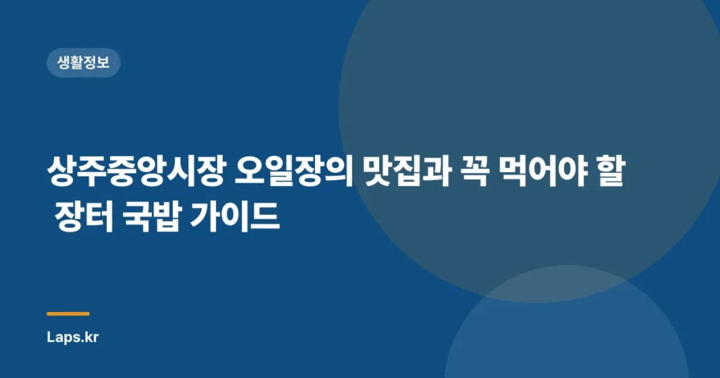 상주중앙시장 오일장의 맛집과 꼭 먹어야 할 장터 국밥 가이드