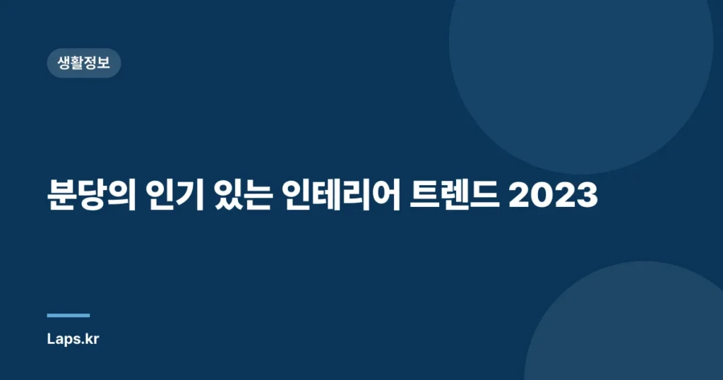 분당의 인기 있는 인테리어 트렌드 2023