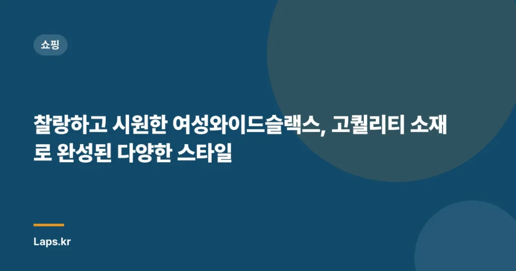 찰랑하고 시원한 여성와이드슬랙스, 고퀄리티 소재로 완성된 다양한 스타일