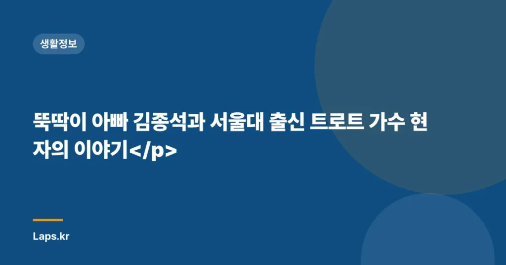 뚝딱이 아빠 김종석과 서울대 출신 트로트 가수 현자의 이야기