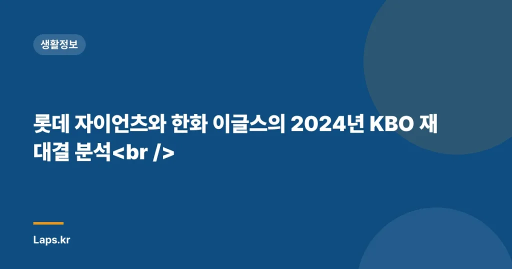 롯데 자이언츠와 한화 이글스의 2024년 KBO 재대결 분석