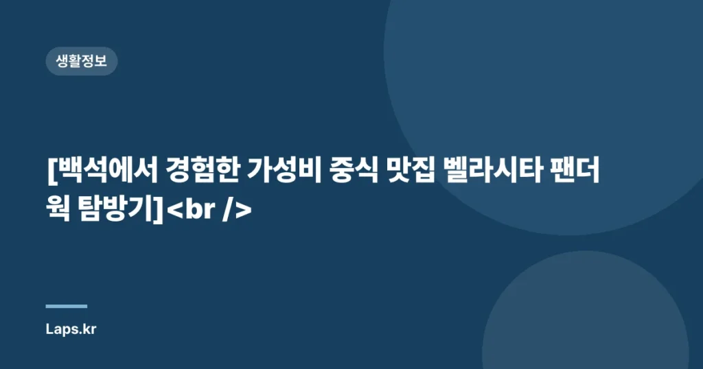 [백석에서 경험한 가성비 중식 맛집 벨라시타 팬더웍 탐방기]