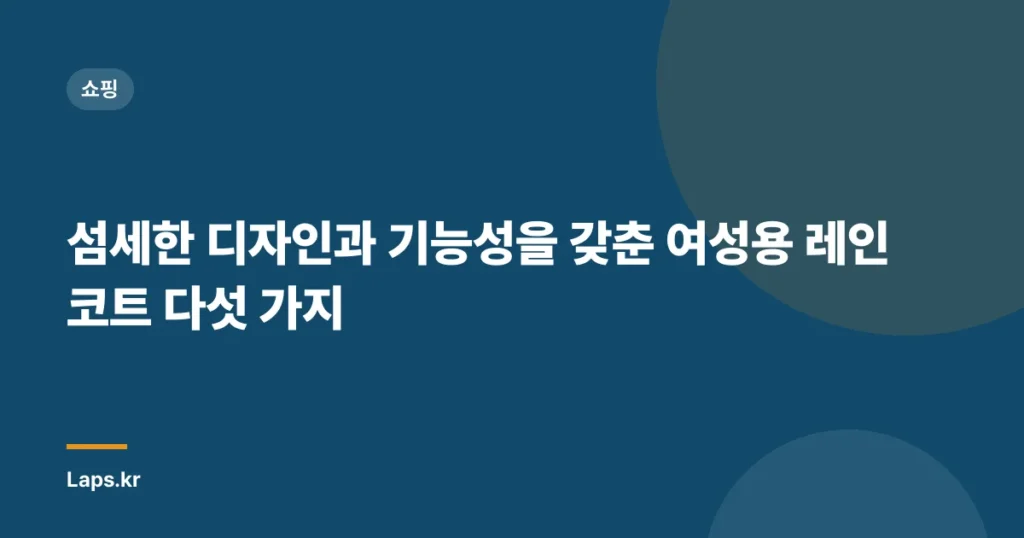 섬세한 디자인과 기능성을 갖춘 여성용 레인코트 다섯 가지