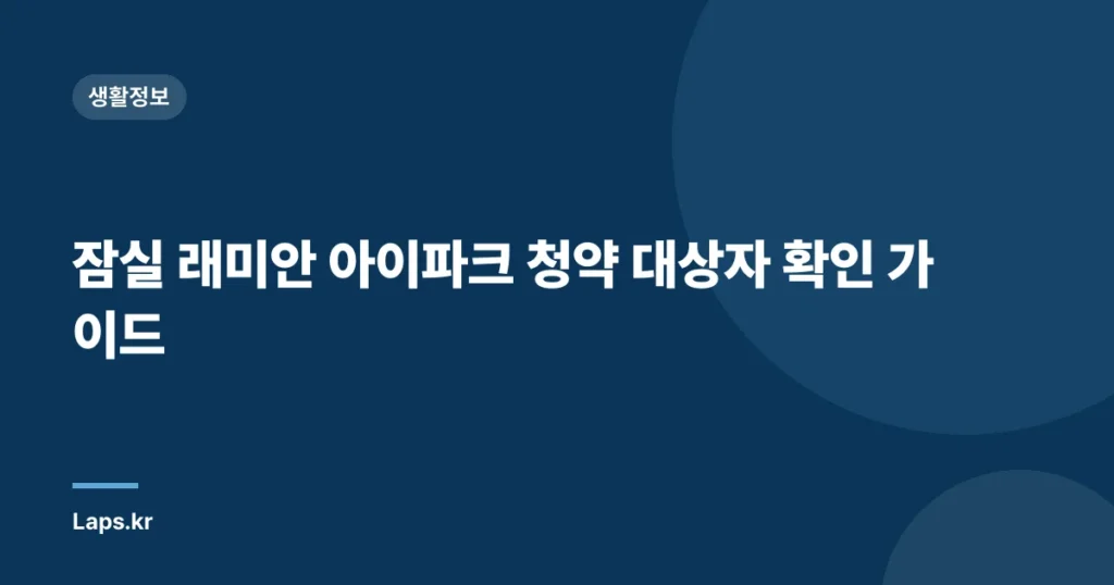 잠실 래미안 아이파크 청약 대상자 확인 가이드