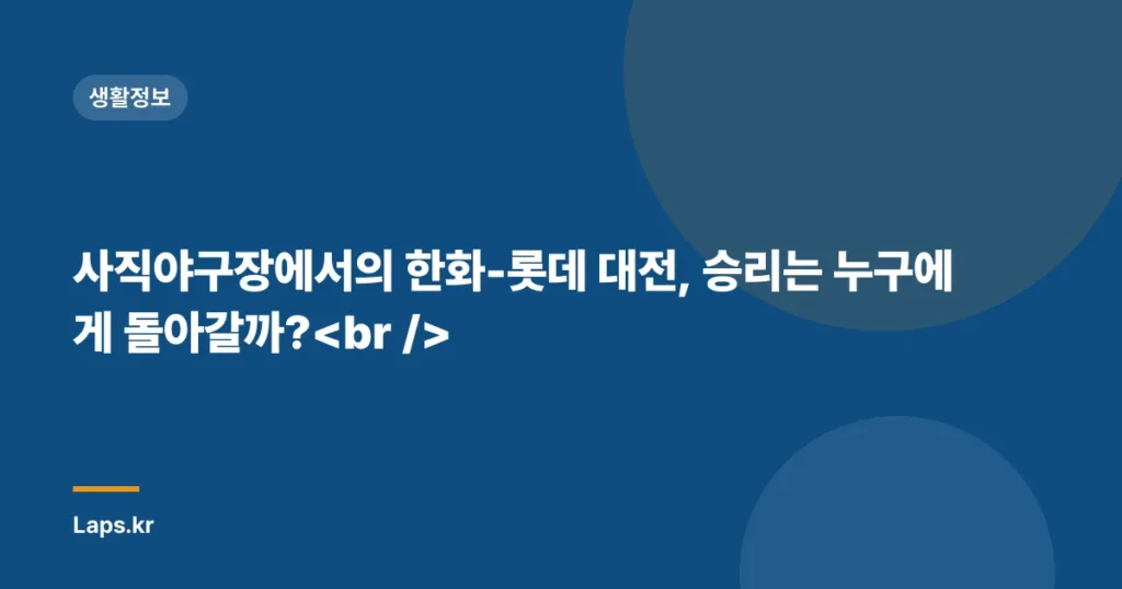 사직야구장에서의 한화-롯데 대전, 승리는 누구에게 돌아갈까?