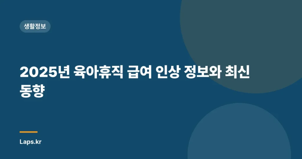 2025년 육아휴직 급여 인상 정보와 최신 동향