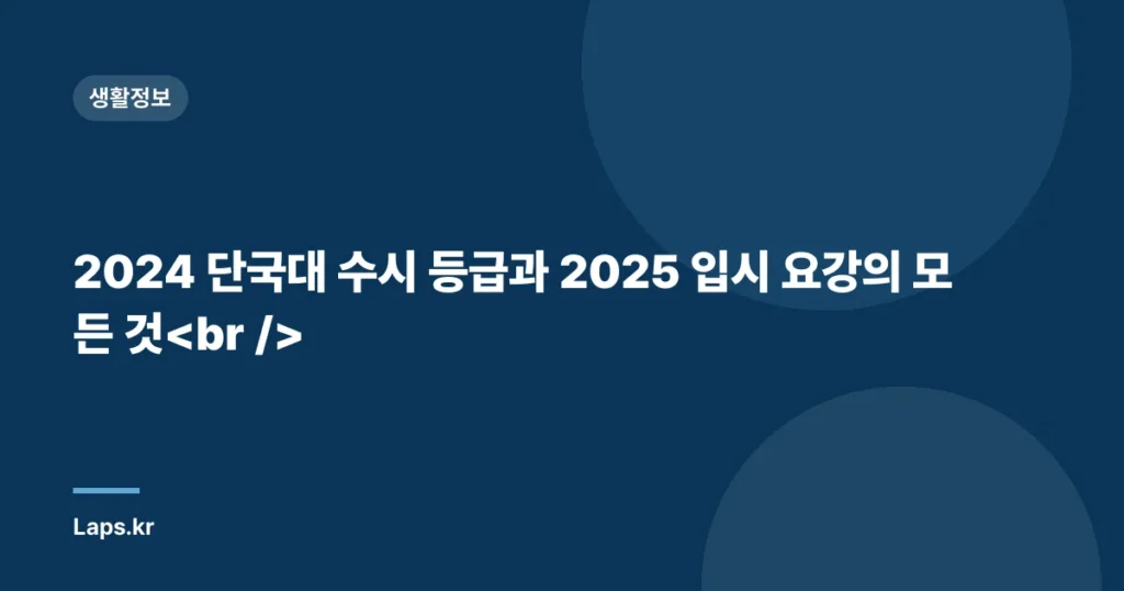 2024 단국대 수시 등급과 2025 입시 요강의 모든 것
