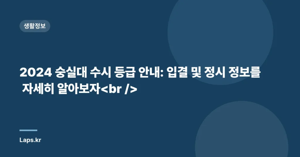 2024 숭실대 수시 등급 안내: 입결 및 정시 정보를 자세히 알아보자