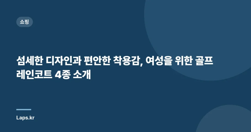 섬세한 디자인과 편안한 착용감, 여성을 위한 골프 레인코트 4종 소개