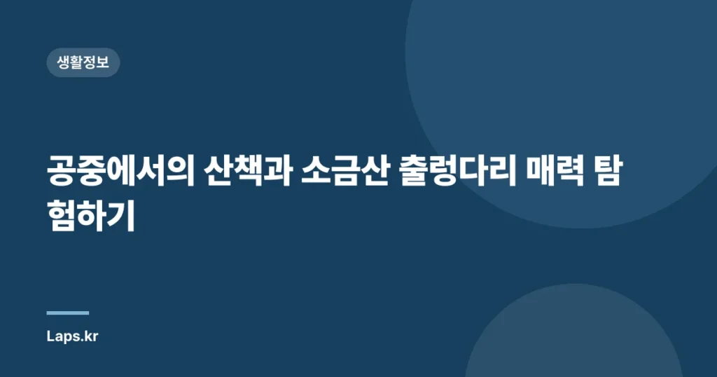 공중에서의 산책과 소금산 출렁다리 매력 탐험하기