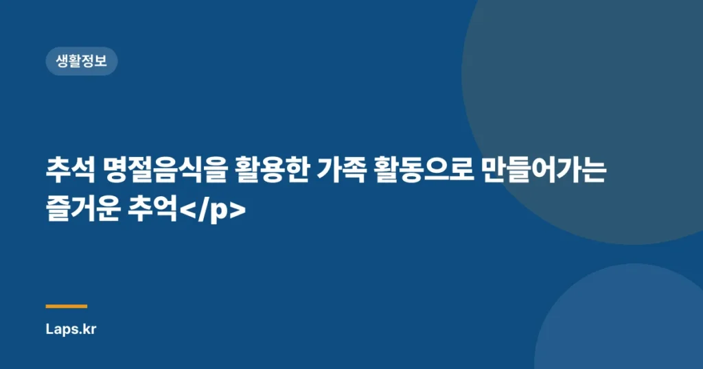 추석 명절음식을 활용한 가족 활동으로 만들어가는 즐거운 추억