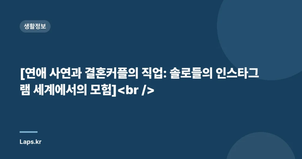 [연애 사연과 결혼커플의 직업: 솔로들의 인스타그램 세계에서의 모험]