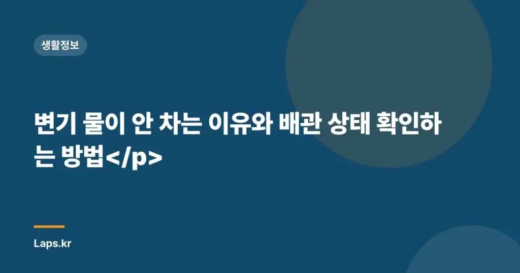 변기 물이 안 차는 이유와 배관 상태 확인하는 방법