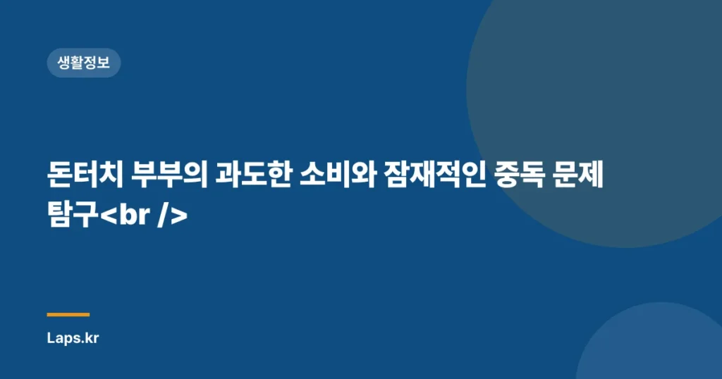 돈터치 부부의 과도한 소비와 잠재적인 중독 문제 탐구