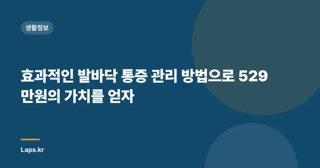 효과적인 발바닥 통증 관리 방법으로 529만원의 가치를 얻자