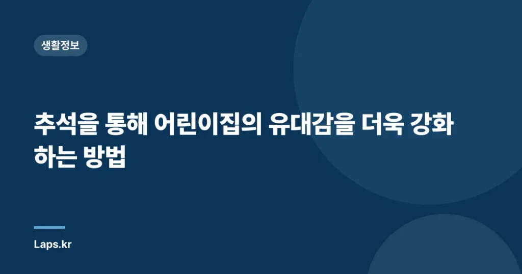 추석을 통해 어린이집의 유대감을 더욱 강화하는 방법