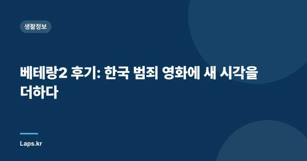 베테랑2 후기: 한국 범죄 영화에 새 시각을 더하다