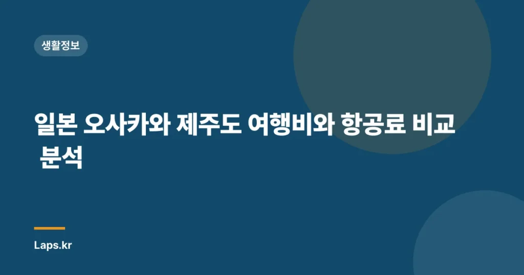 일본 오사카와 제주도 여행비와 항공료 비교 분석