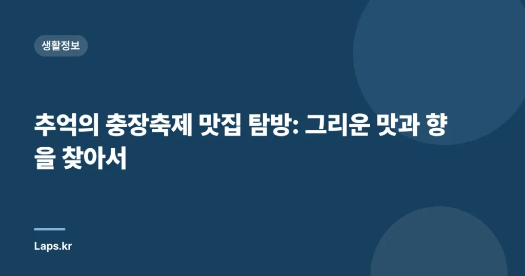 추억의 충장축제 맛집 탐방: 그리운 맛과 향을 찾아서