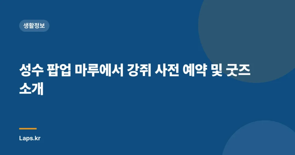 성수 팝업 마루에서 강쥐 사전 예약 및 굿즈 소개