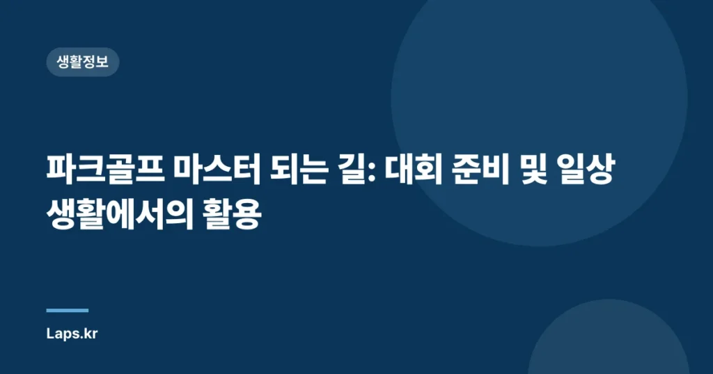 파크골프 마스터 되는 길: 대회 준비 및 일상 생활에서의 활용