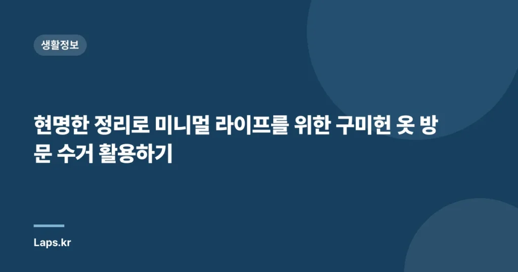 현명한 정리로 미니멀 라이프를 위한 구미헌 옷 방문 수거 활용하기
