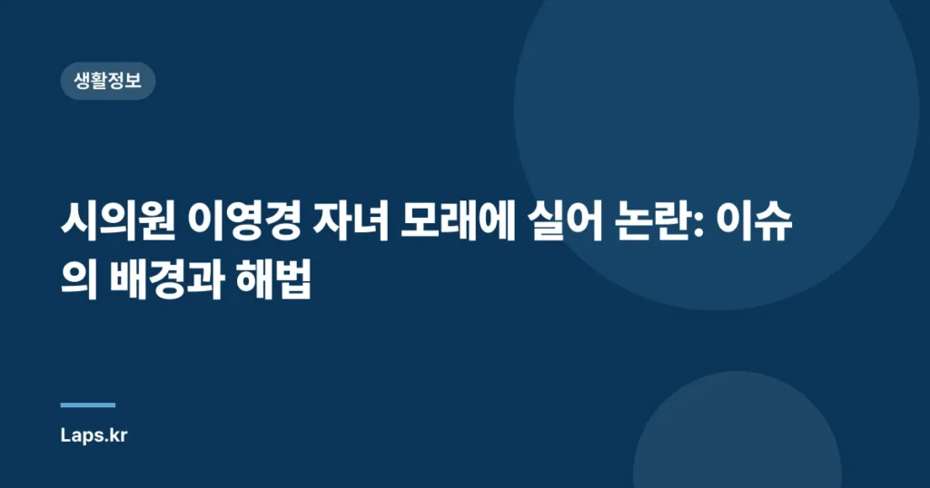 시의원 이영경 자녀 모래에 실어 논란: 이슈의 배경과 해법