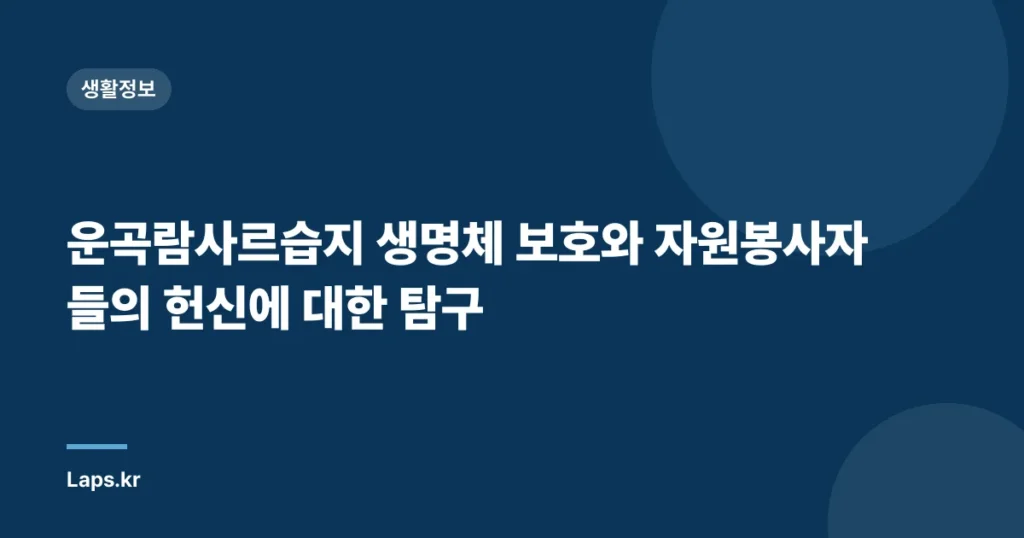 운곡람사르습지 생명체 보호와 자원봉사자들의 헌신에 대한 탐구