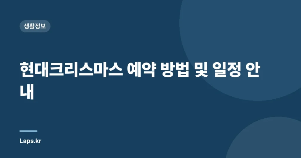 현대크리스마스 예약 방법 및 일정 안내