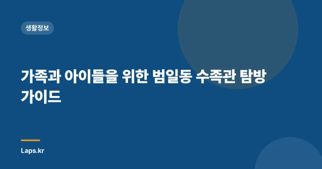 가족과 아이들을 위한 범일동 수족관 탐방 가이드