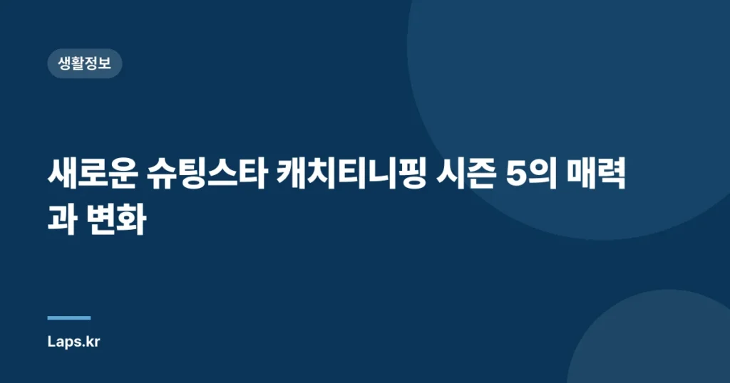 새로운 슈팅스타 캐치티니핑 시즌 5의 매력과 변화