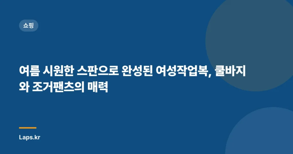 여름 시원한 스판으로 완성된 여성작업복, 쿨바지와 조거팬츠의 매력