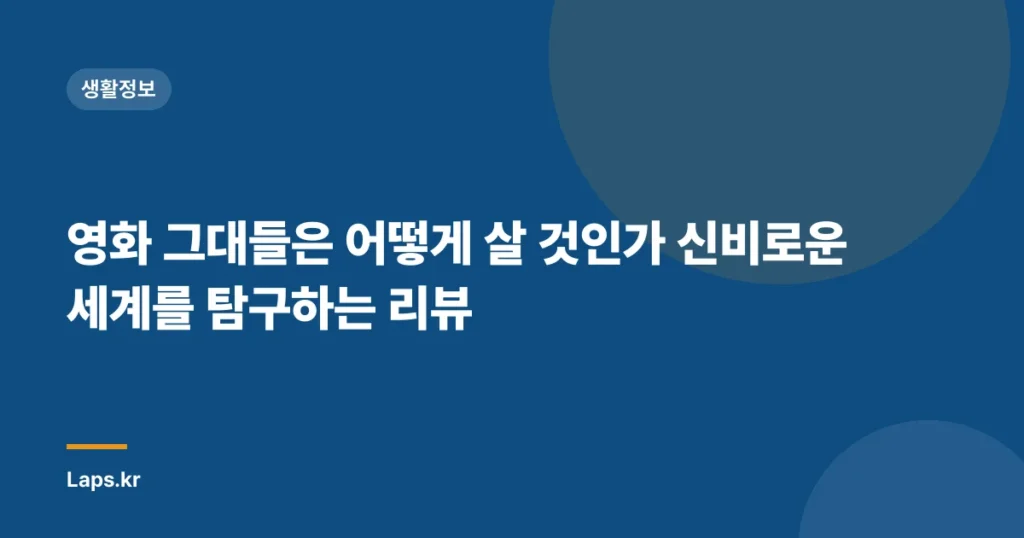 영화 그대들은 어떻게 살 것인가 신비로운 세계를 탐구하는 리뷰