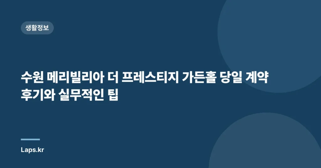 수원 메리빌리아 더 프레스티지 가든홀 당일 계약 후기와 실무적인 팁