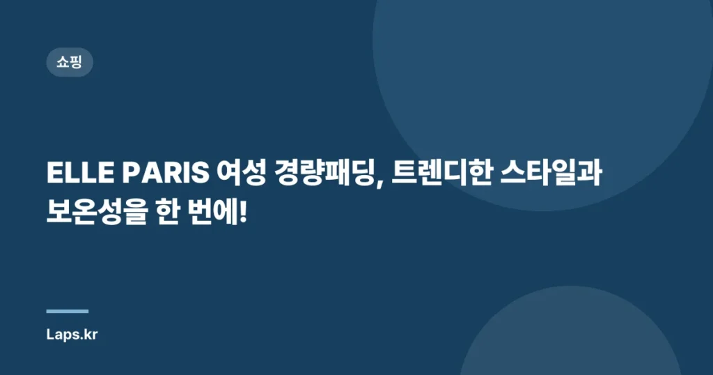 ELLE PARIS 여성 경량패딩, 트렌디한 스타일과 보온성을 한 번에!