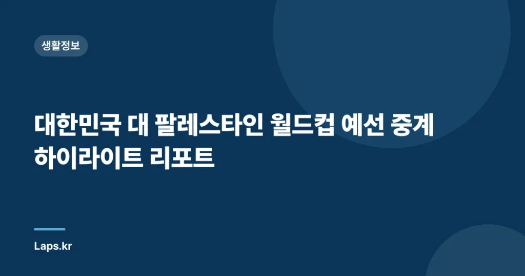대한민국 대 팔레스타인 월드컵 예선 중계 하이라이트 리포트