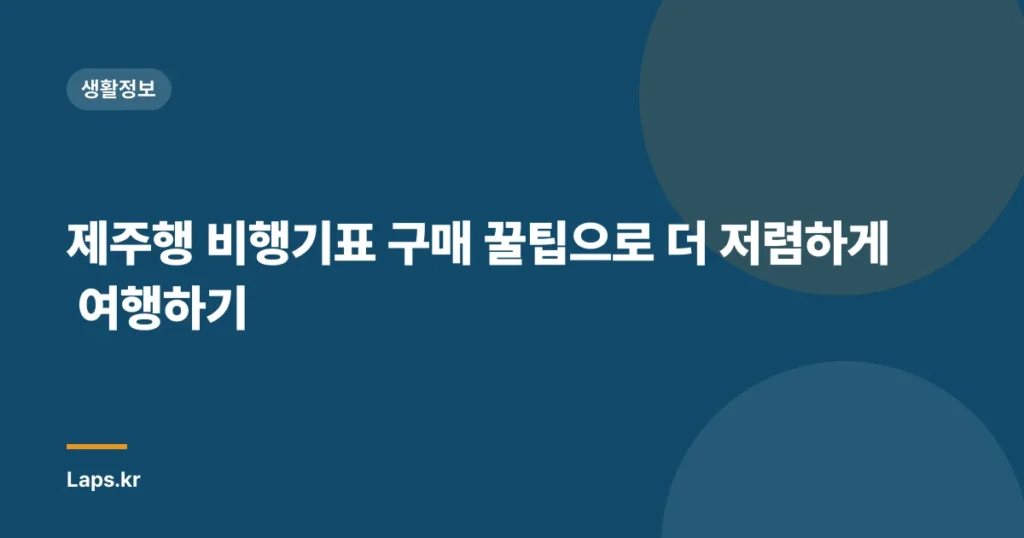 제주행 비행기표 구매 꿀팁으로 더 저렴하게 여행하기