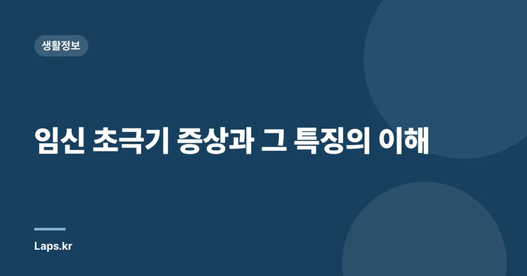 임신 초극기 증상과 그 특징의 이해