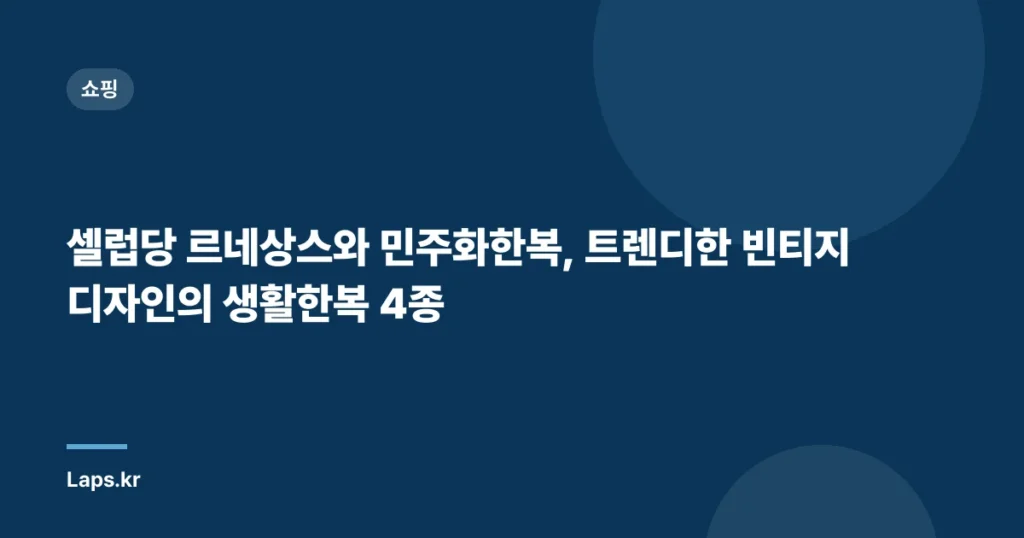 셀럽당 르네상스와 민주화한복, 트렌디한 빈티지 디자인의 생활한복 4종