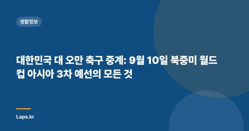 대한민국 대 오만 축구 중계: 9월 10일 북중미 월드컵 아시아 3차 예선의 모든 것