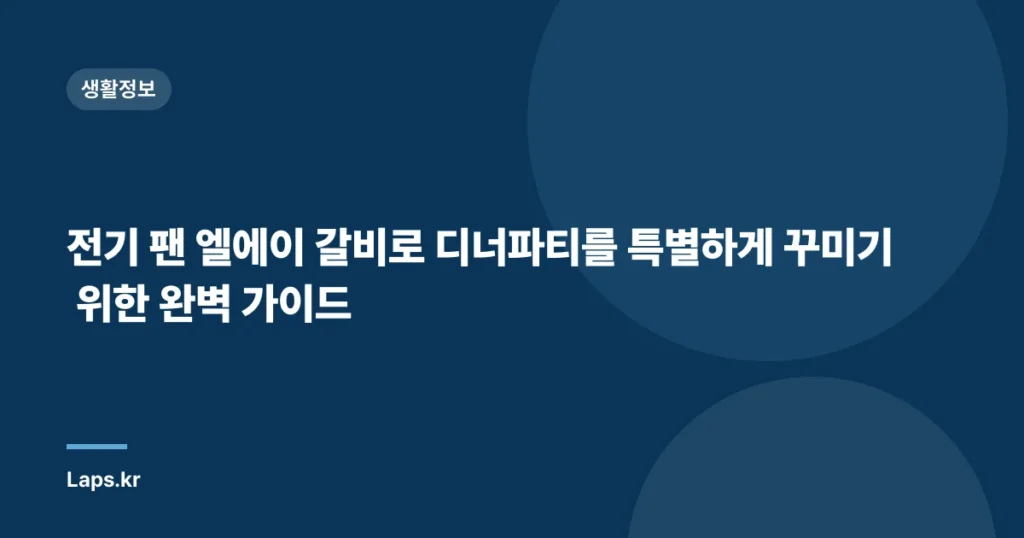 전기 팬 엘에이 갈비로 디너파티를 특별하게 꾸미기 위한 완벽 가이드