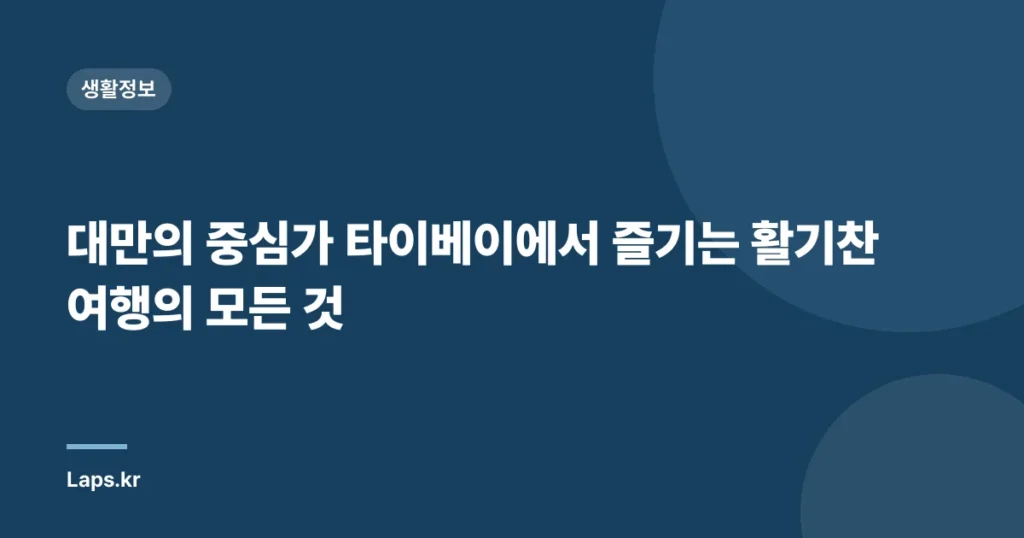 대만의 중심가 타이베이에서 즐기는 활기찬 여행의 모든 것