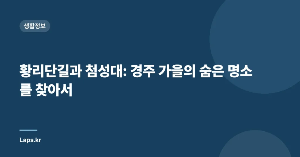 황리단길과 첨성대: 경주 가을의 숨은 명소를 찾아서