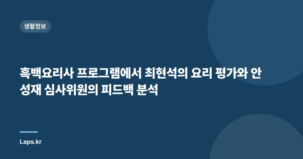 흑백요리사 프로그램에서 최현석의 요리 평가와 안성재 심사위원의 피드백 분석