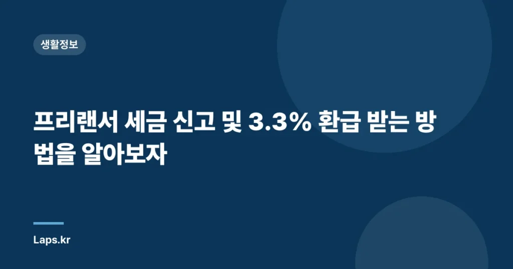 프리랜서 세금 신고 및 3.3% 환급 받는 방법을 알아보자