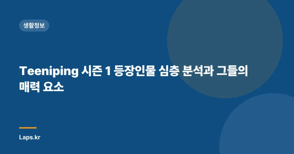 Teeniping 시즌 1 등장인물 심층 분석과 그들의 매력 요소