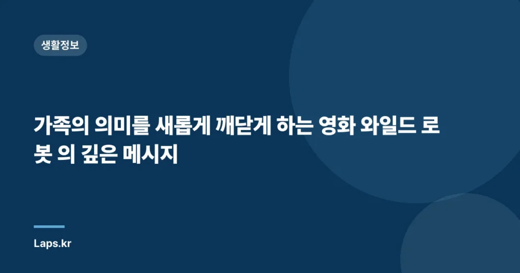 가족의 의미를 새롭게 깨닫게 하는 영화 와일드 로봇 의 깊은 메시지