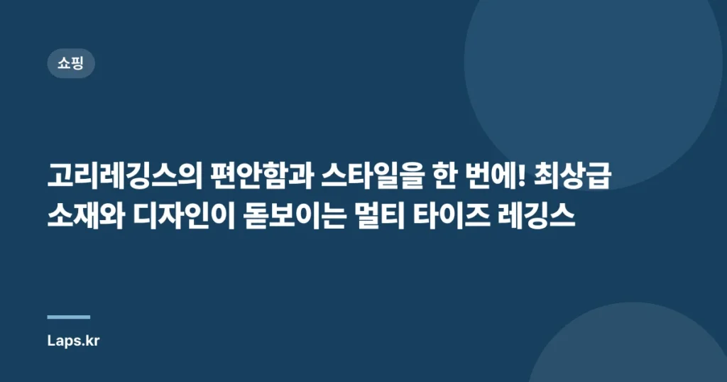 고리레깅스의 편안함과 스타일을 한 번에! 최상급 소재와 디자인이 돋보이는 멀티 타이즈 레깅스