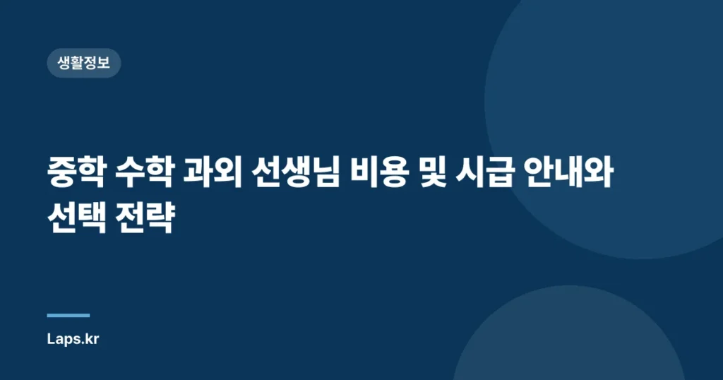 중학 수학 과외 선생님 비용 및 시급 안내와 선택 전략